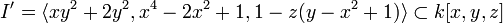  I' = \langle xy^2 + 2y^2,  x^4 - 2x^2 + 1, 1 - z(y - x^2 + 1)\rangle \subset k[x,y,z]