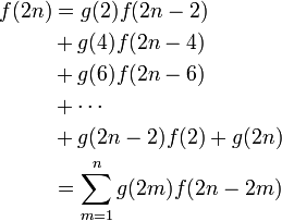 
\begin{align}
f(2n) &= g(2) f(2n - 2) \\
&+ g(4) f(2n - 4) \\
&+ g(6) f(2n - 6) \\
&+ \cdots \\
&+ g(2n - 2) f(2) + g(2n) \\
&= \sum^n_{m=1} g(2m) f(2n - 2m)
\end{align}
