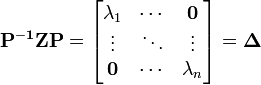  \mathbf{P^{-1} Z P } = \begin{bmatrix}\textstyle \lambda_1 & \cdots & \mathbf{0} \\ \vdots & \ddots & \vdots \\ \mathbf{0} & \cdots & \lambda_n \end{bmatrix} = \mathbf{\Delta}