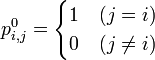 p_{i,j}^0 =
\begin{cases}\textstyle
1 & (j = i)\\
0 & (j \not= i)
\end{cases}