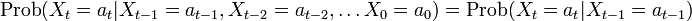 \mbox{Prob}(X_t = a_t | X_{t-1} = a_{t-1}, X_{t-2} = a_{t-2}, \ldots X_0 = a_0 )
= \mbox{Prob}(X_t = a_t | X_{t-1} = a_{t-1})
