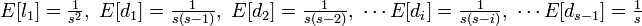 \textstyle
E[l_1] = \frac{1}{s^2},\ E[d_1] = \frac{1}{s(s-1)},\ E[d_2] = \frac{1}{s(s-2)},\ \cdots E[d_i] = \frac{1}{s(s-i)},\ \cdots E[d_{s-1}] = \frac{1}{s}
