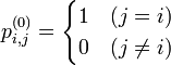 p_{i,j}^{(0)} =
\begin{cases}\textstyle
1 & (j = i)\\
0 & (j \not= i)
\end{cases}