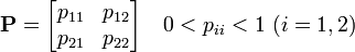 
{\mathbf P} = 
\begin{bmatrix}
  p_{11}  & p_{12} \\
  p_{21}  & p_{22} \\
\end{bmatrix}\quad 
0 < p_{ii} < 1 \ (i = 1,2)
