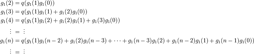 
\begin{align}
g_1(2) &= q( g_1(1) g_1(0))\\
g_1(3) &= q( g_1(1) g_1(1) + g_1(2) g_1(0))\\
g_1(4) &= q( g_1(1) g_1(2) + g_1(2) g_1(1) +  g_1(3) g_1(0))\\
  \vdots \ &= \ \vdots \\
g_1(n) &= q( g_1(1) g_1(n-2) + g_1(2) g_1(n-3) + \cdots + g_1(n-3) g_1(2) + g_1(n-2) g_1(1) + g_1(n-1) g_1(0)) \\
  \vdots \ &= \ \vdots 
\end{align}
