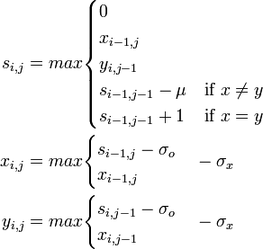 
\begin{align}
s_{i,j} &= max \begin{cases}0 \\ x_{i-1,j} \\ y_{i,j-1} \\ s_{i-1,j-1} - \mu & \mbox{if } x \ne y \\ s_{i-1,j-1} +1 & \mbox{if } x = y
\end{cases} \\
x_{i,j} &= max \begin{cases} s_{i-1, j} - \sigma_o \\ x_{i-1,j} \end{cases} - \sigma_x  \\
y_{i,j} &= max \begin{cases} s_{i, j-1} - \sigma_o \\ x_{i,j-1} \end{cases} - \sigma_x  \\
\end{align}
