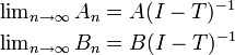 
\begin{align}
\textstyle\lim_{n\rightarrow \infty}A_n &= A(I-T)^{-1}\\
\textstyle\lim_{n\rightarrow \infty}B_n &= B(I-T)^{-1}
\end{align}
